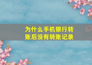 为什么手机银行转账后没有转账记录