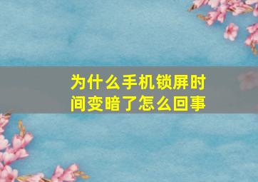 为什么手机锁屏时间变暗了怎么回事