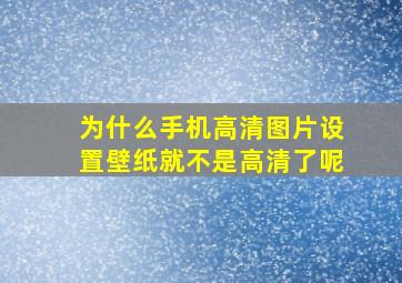 为什么手机高清图片设置壁纸就不是高清了呢