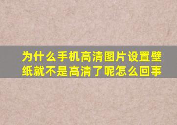 为什么手机高清图片设置壁纸就不是高清了呢怎么回事