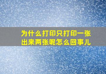 为什么打印只打印一张出来两张呢怎么回事儿