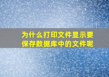 为什么打印文件显示要保存数据库中的文件呢