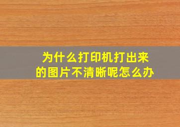 为什么打印机打出来的图片不清晰呢怎么办