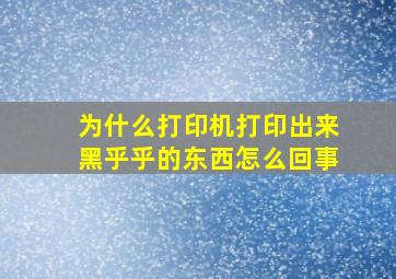 为什么打印机打印出来黑乎乎的东西怎么回事