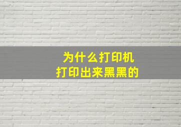 为什么打印机打印出来黑黑的