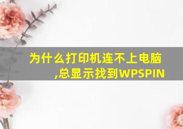 为什么打印机连不上电脑,总显示找到WPSPIN