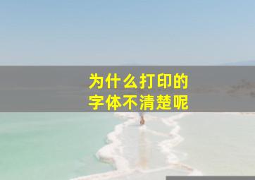 为什么打印的字体不清楚呢