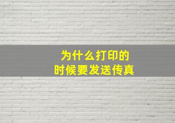 为什么打印的时候要发送传真