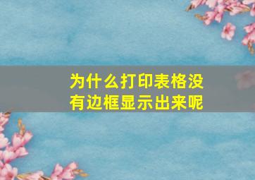 为什么打印表格没有边框显示出来呢