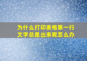 为什么打印表格第一行文字总是出来呢怎么办