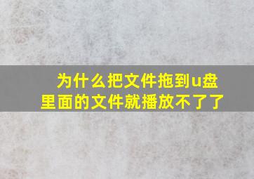 为什么把文件拖到u盘里面的文件就播放不了了