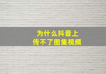 为什么抖音上传不了图集视频