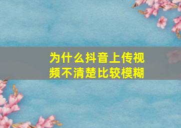 为什么抖音上传视频不清楚比较模糊