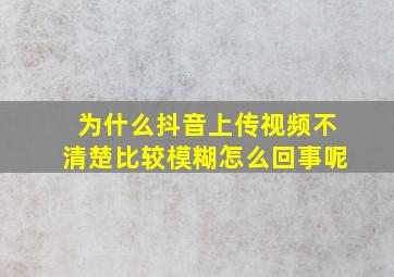 为什么抖音上传视频不清楚比较模糊怎么回事呢