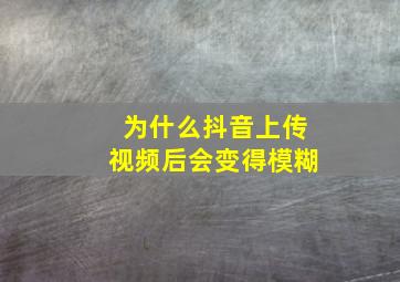 为什么抖音上传视频后会变得模糊