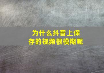 为什么抖音上保存的视频很模糊呢