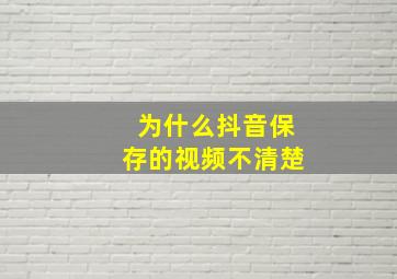 为什么抖音保存的视频不清楚