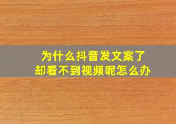 为什么抖音发文案了却看不到视频呢怎么办