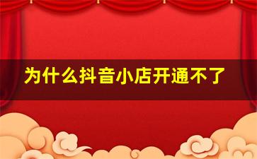 为什么抖音小店开通不了