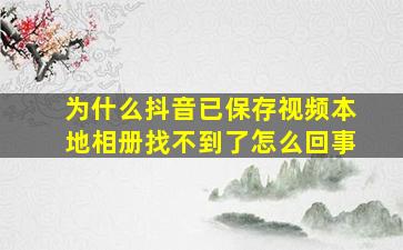 为什么抖音已保存视频本地相册找不到了怎么回事