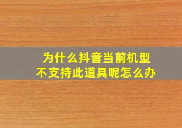 为什么抖音当前机型不支持此道具呢怎么办