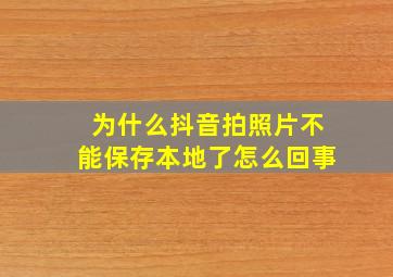 为什么抖音拍照片不能保存本地了怎么回事