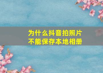 为什么抖音拍照片不能保存本地相册