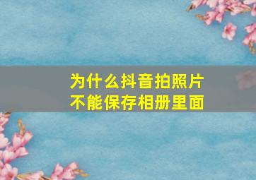 为什么抖音拍照片不能保存相册里面