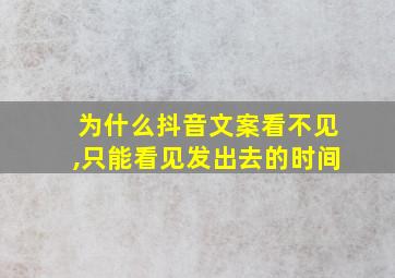 为什么抖音文案看不见,只能看见发出去的时间