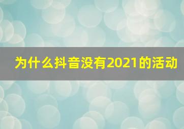 为什么抖音没有2021的活动