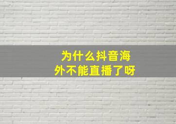 为什么抖音海外不能直播了呀