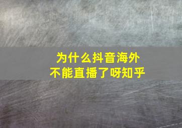 为什么抖音海外不能直播了呀知乎