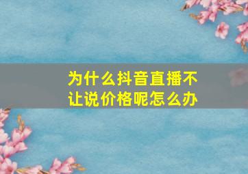 为什么抖音直播不让说价格呢怎么办