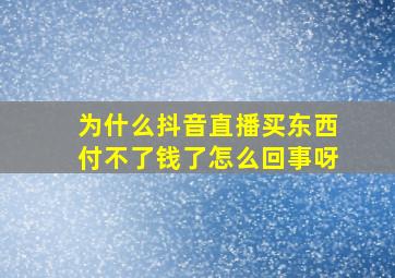 为什么抖音直播买东西付不了钱了怎么回事呀