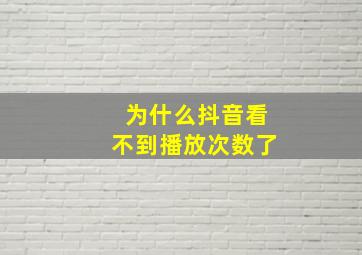 为什么抖音看不到播放次数了