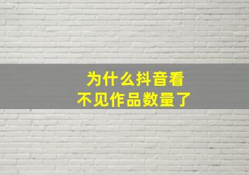 为什么抖音看不见作品数量了