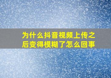 为什么抖音视频上传之后变得模糊了怎么回事