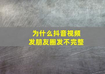 为什么抖音视频发朋友圈发不完整