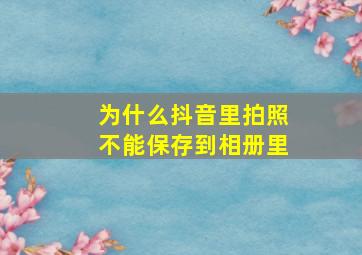 为什么抖音里拍照不能保存到相册里