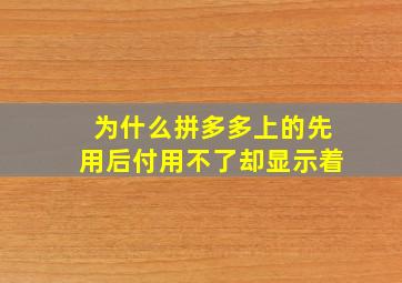 为什么拼多多上的先用后付用不了却显示着