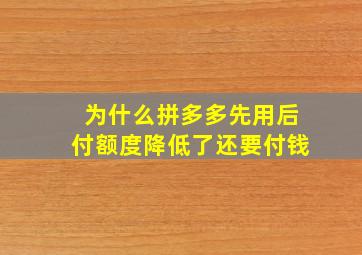 为什么拼多多先用后付额度降低了还要付钱