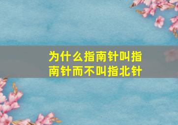 为什么指南针叫指南针而不叫指北针