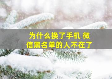 为什么换了手机 微信黑名单的人不在了