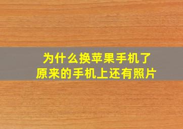 为什么换苹果手机了原来的手机上还有照片