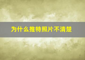 为什么推特照片不清楚