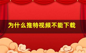 为什么推特视频不能下载