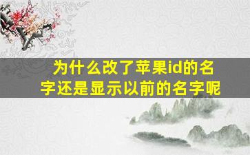 为什么改了苹果id的名字还是显示以前的名字呢