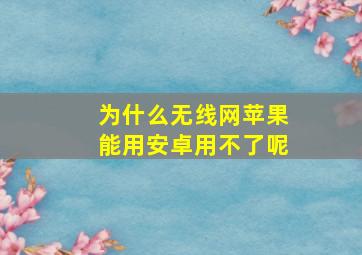 为什么无线网苹果能用安卓用不了呢