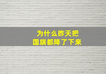 为什么昨天把国旗都降了下来