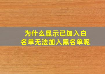 为什么显示已加入白名单无法加入黑名单呢